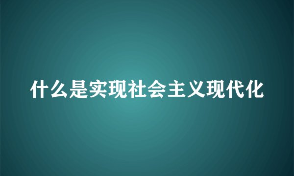 什么是实现社会主义现代化