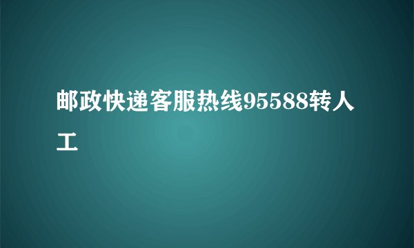 邮政快递客服热线95588转人工