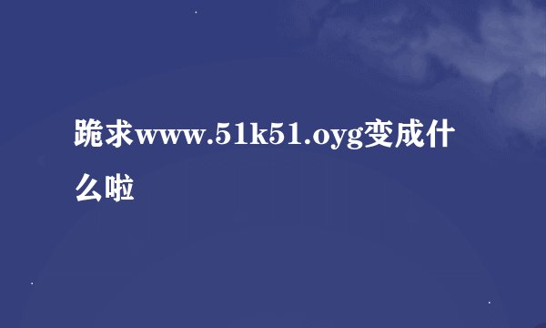 跪求www.51k51.oyg变成什么啦