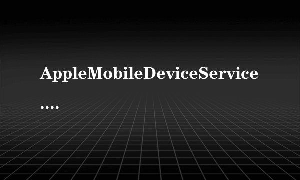 AppleMobileDeviceService.exe是什么进程？AppleMobileDeviceService.exe是病毒吗？