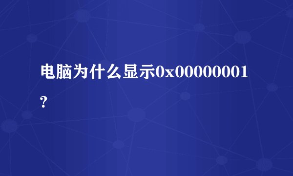 电脑为什么显示0x00000001？