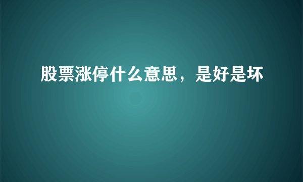 股票涨停什么意思，是好是坏