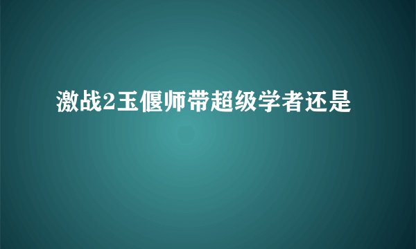 激战2玉偃师带超级学者还是