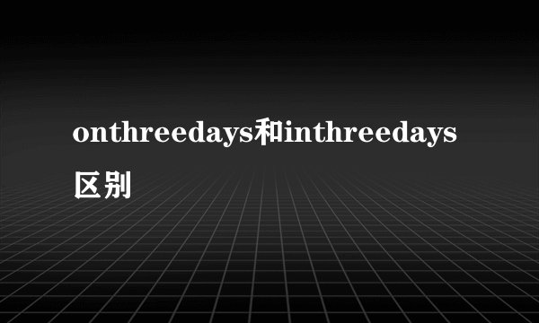 onthreedays和inthreedays区别