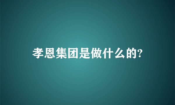 孝恩集团是做什么的?