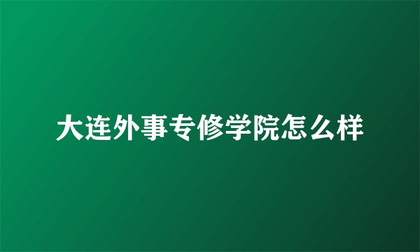大连外事专修学院怎么样