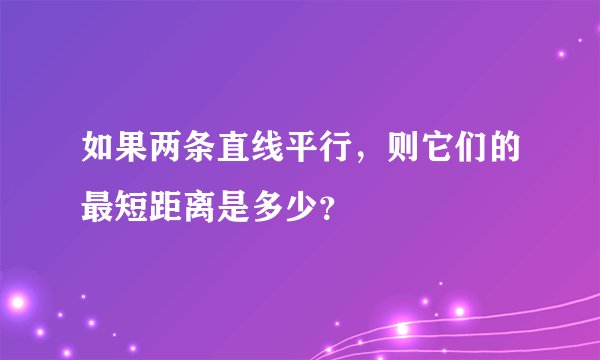 如果两条直线平行，则它们的最短距离是多少？