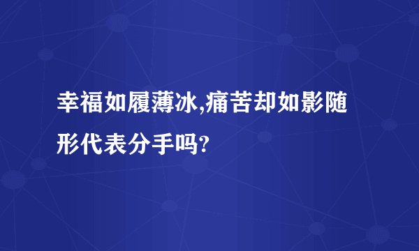 幸福如履薄冰,痛苦却如影随形代表分手吗?