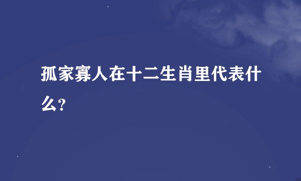 孤家寡人在十二生肖里代表什么？