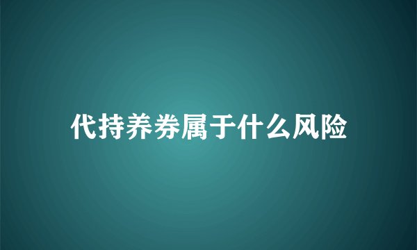 代持养券属于什么风险