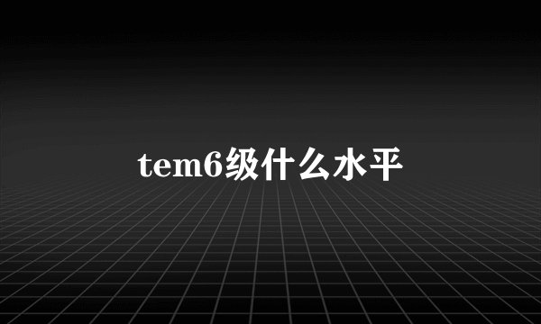 tem6级什么水平