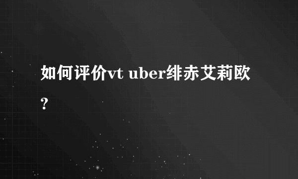 如何评价vt uber绯赤艾莉欧？