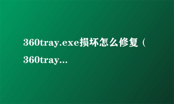 360tray.exe损坏怎么修复（360tray exe是什么进程）