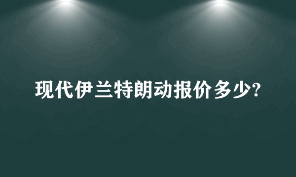 现代伊兰特朗动报价多少?