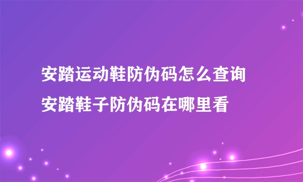 安踏运动鞋防伪码怎么查询 安踏鞋子防伪码在哪里看
