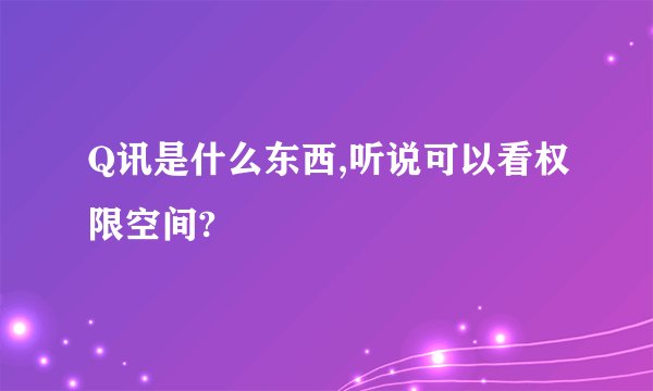 Q讯是什么东西,听说可以看权限空间?