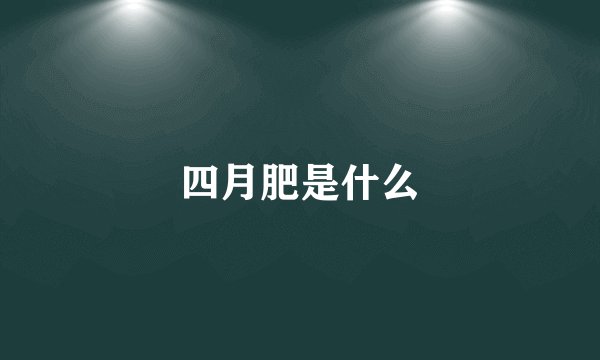 四月肥是什么