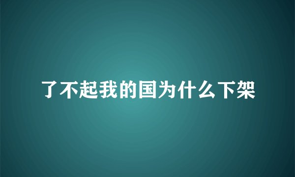 了不起我的国为什么下架