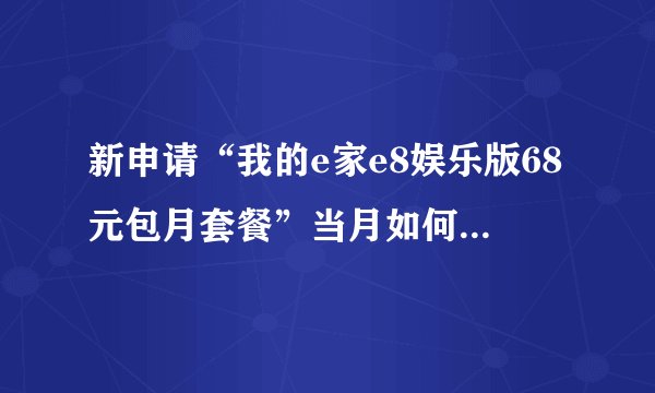 新申请“我的e家e8娱乐版68元包月套餐”当月如何收取费用？