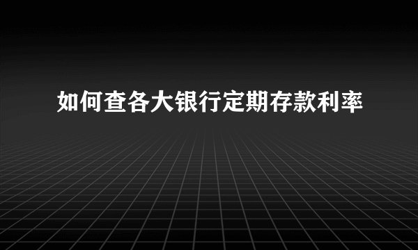 如何查各大银行定期存款利率