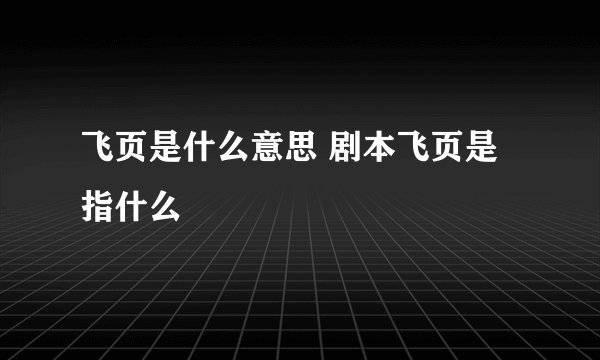 飞页是什么意思 剧本飞页是指什么