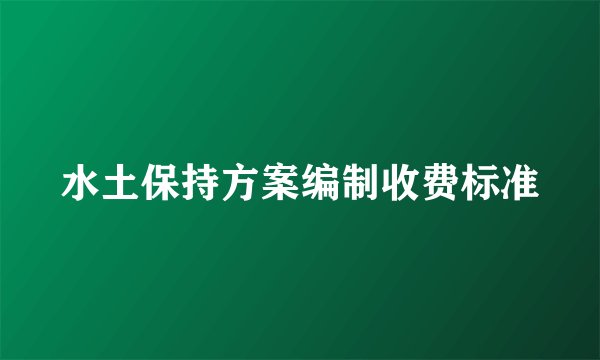 水土保持方案编制收费标准