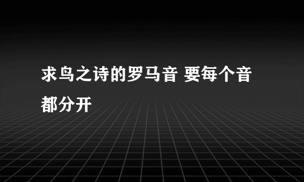 求鸟之诗的罗马音 要每个音都分开