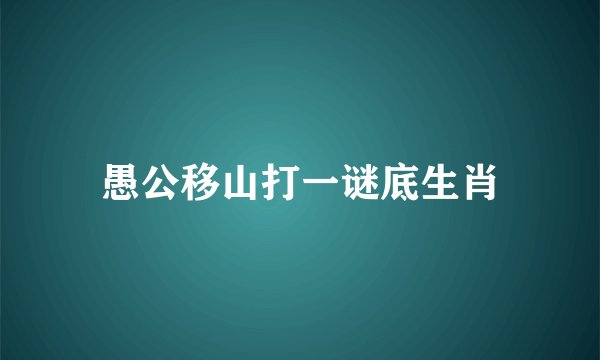 愚公移山打一谜底生肖