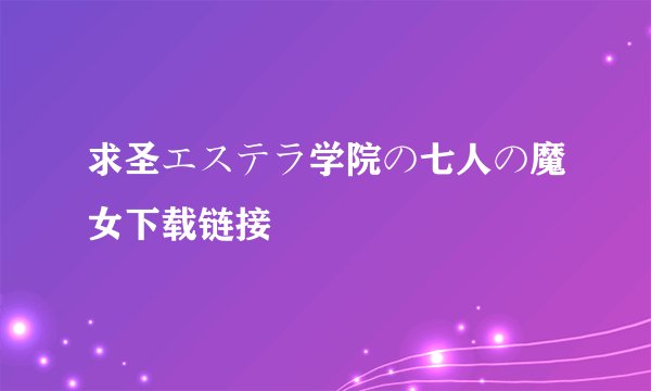 求圣エステラ学院の七人の魔女下载链接