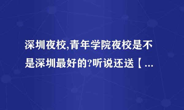 深圳夜校,青年学院夜校是不是深圳最好的?听说还送【青瑞卡】