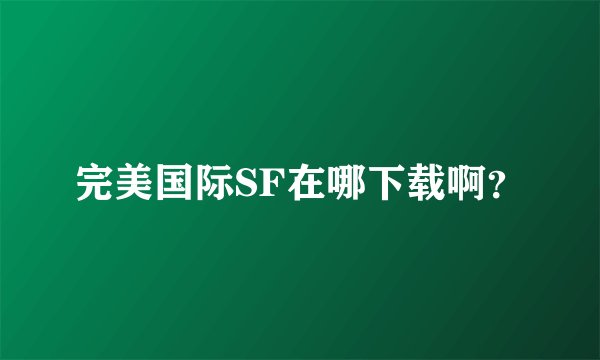 完美国际SF在哪下载啊？