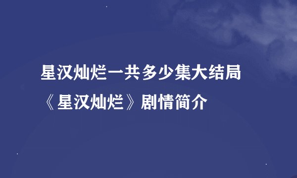 星汉灿烂一共多少集大结局 《星汉灿烂》剧情简介