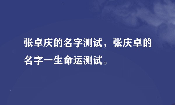 张卓庆的名字测试，张庆卓的名字一生命运测试。
