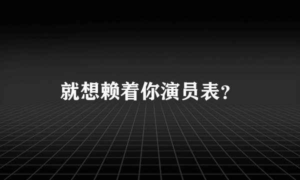 就想赖着你演员表？