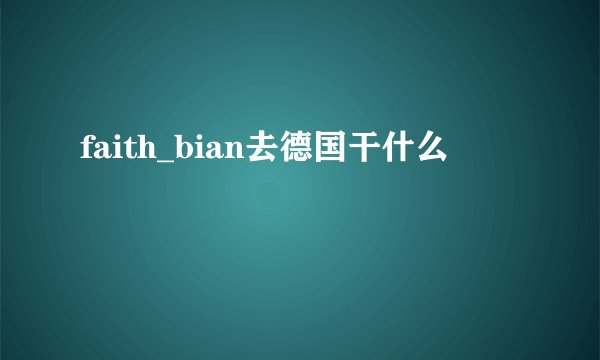 faith_bian去德国干什么