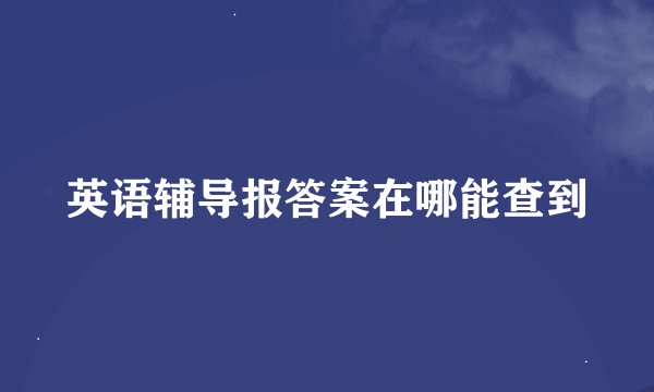英语辅导报答案在哪能查到