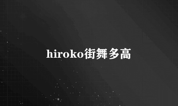 hiroko街舞多高