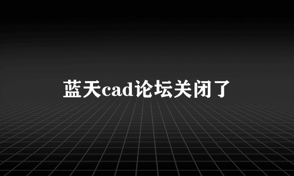 蓝天cad论坛关闭了