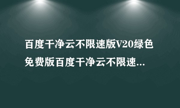 百度干净云不限速版V20绿色免费版百度干净云不限速版V20绿色免费版功能简介