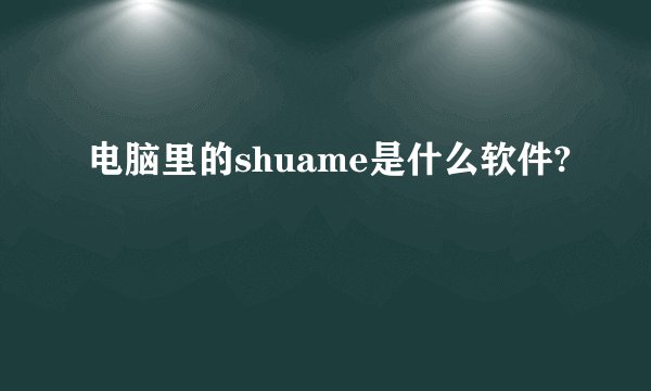电脑里的shuame是什么软件?