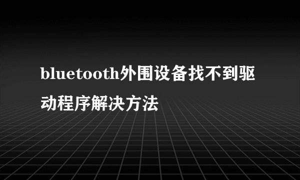 bluetooth外围设备找不到驱动程序解决方法