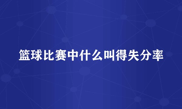篮球比赛中什么叫得失分率