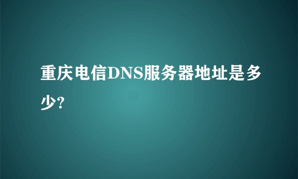 重庆电信DNS服务器地址是多少?