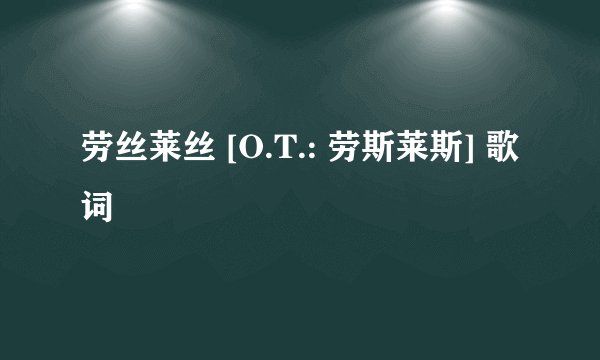 劳丝莱丝 [O.T.: 劳斯莱斯] 歌词