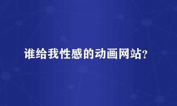 谁给我性感的动画网站？