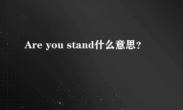 Are you stand什么意思？