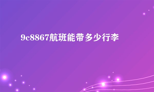 9c8867航班能带多少行李