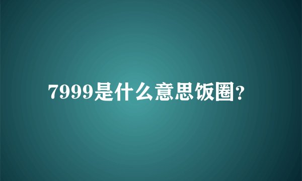 7999是什么意思饭圈？
