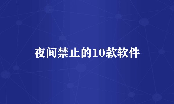 夜间禁止的10款软件