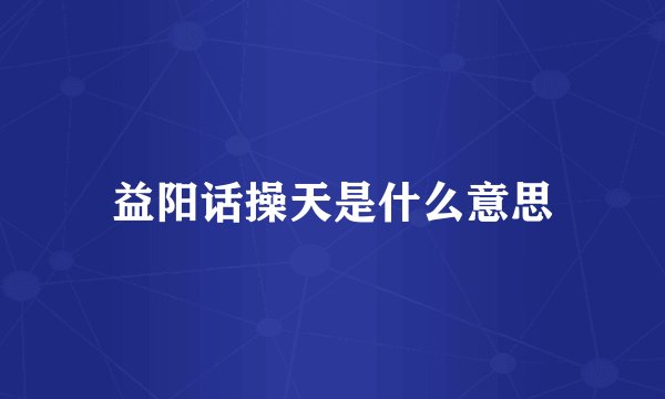 益阳话操天是什么意思